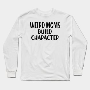 Weird Moms build Character Long Sleeve T-Shirt